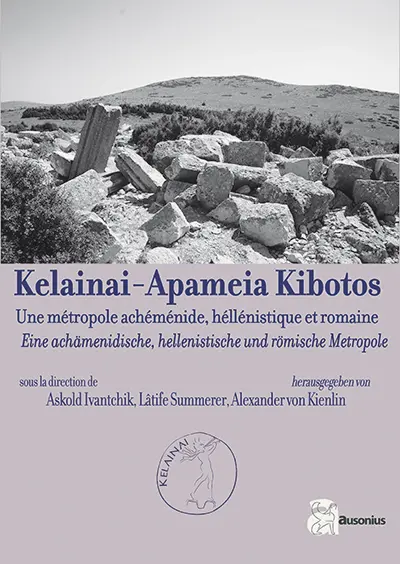 Kelainai-Apameia Kibotos : une métropole achéménide, hellénistique et romaine. Kelainai-Apameia Kibotos : eine achämenidische, hellenistische und römische Metropole