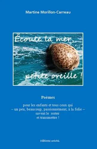 Ecoute la mer, petite oreille ! : poèmes : pour les enfants et tous ceux qui, un peu, beaucoup, passionnément, à la folie, savent le rester et transmettre !