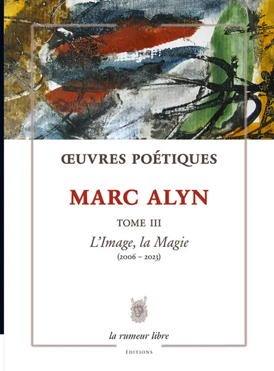 Oeuvres poétiques. Vol. 3. L'image, la magie : 2006-2023