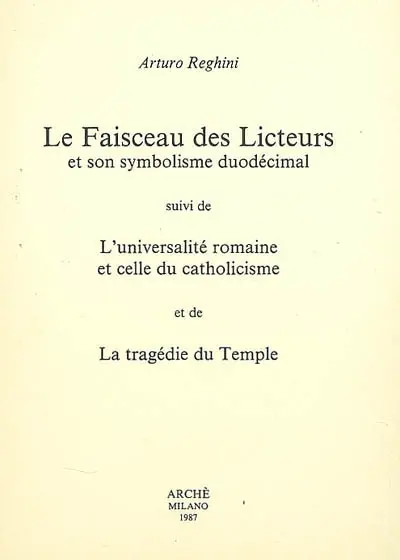 Le faisceau des licteurs et son symbolisme duodécimal. L'universalité romaine et celle du catholicisme. La tragédie du Temple