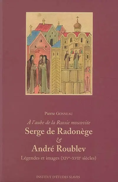Serge de Radonège & André Roublev : à l'aube de la Russie moscovite : légendes et images (XIVe-XVIIe siècles)
