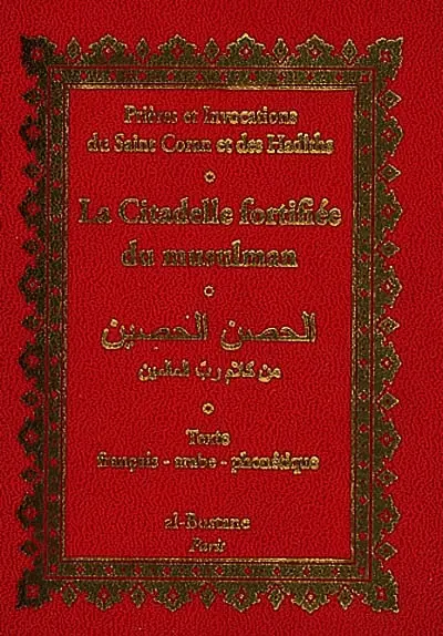 La citadelle fortifiée du musulman : par les paroles du seigneur des mondes : prières et invocations du saint Coran et des hadiths