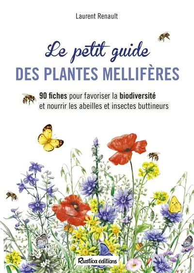 Le petit guide des plantes mellifères : 90 fiches pour favoriser la biodiversité et nourrir les abeilles et insectes butineurs