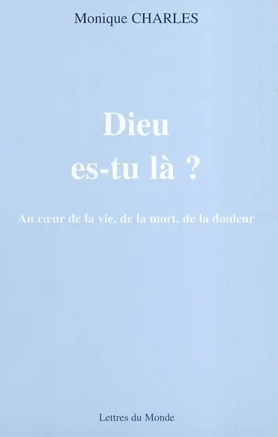 Dieu es-tu là ? : au coeur de la vie, de la mort, de la douleur