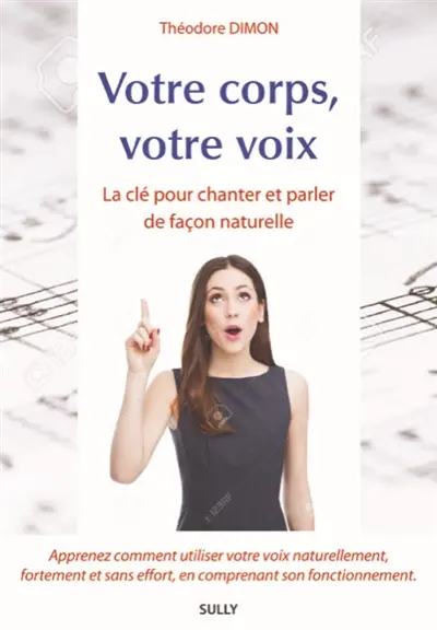 Votre corps, votre voix : la clé pour chanter et parler de façon naturelle : apprenez comment utiliser votre voix naturellement, fortement et sans effort, en comprenant son fonctionnement