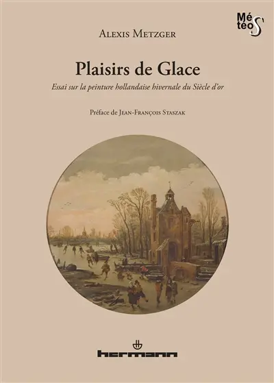 Plaisirs de glace : essai sur la peinture hollandaise hivernale du siècle d'or