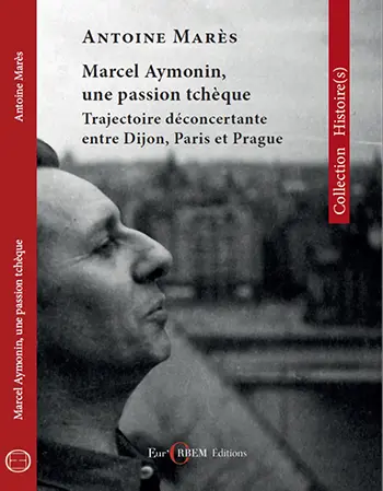 Marcel Aymonin, une passion tchèque : trajectoire déconcertante entre Dijon, Paris et Prague : 1911-1984