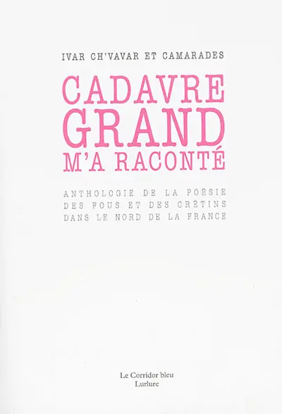 Cadavre grand m'a raconté : anthologie de la poésie des fous et des crétins dans le nord de la France