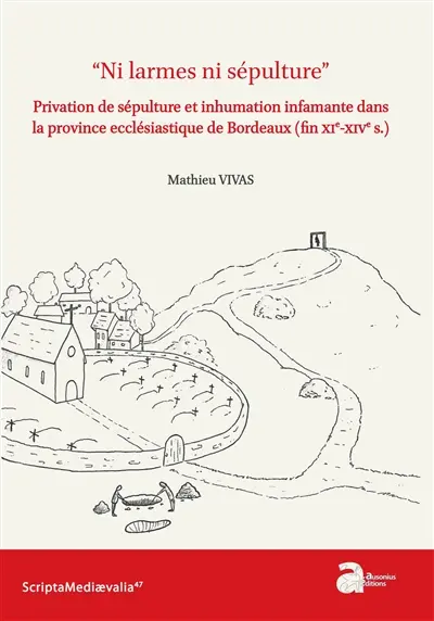 Ni larmes ni sépulture : privation de sépulture et inhumation infamante dans la province ecclésiastique de Bordeaux (fin XIe-XIVe s.)