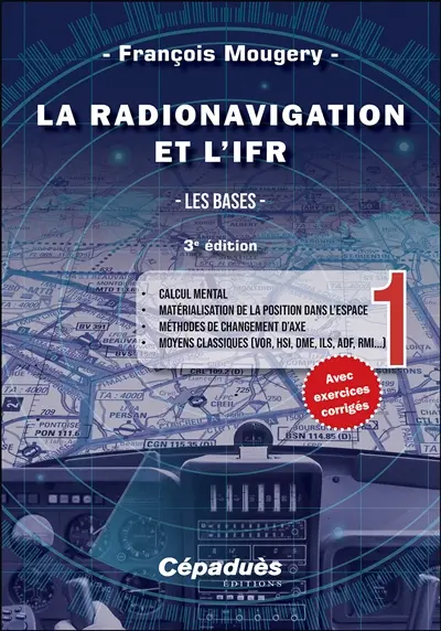 La radionavigation et l'IFR. Vol. 1. Les bases : calcul mental, matérialisation de la position dans l'espace, méthodes de changement d'axe, moyens classiques (VOR, HSI, DME, ILS, ADF, RMI...)