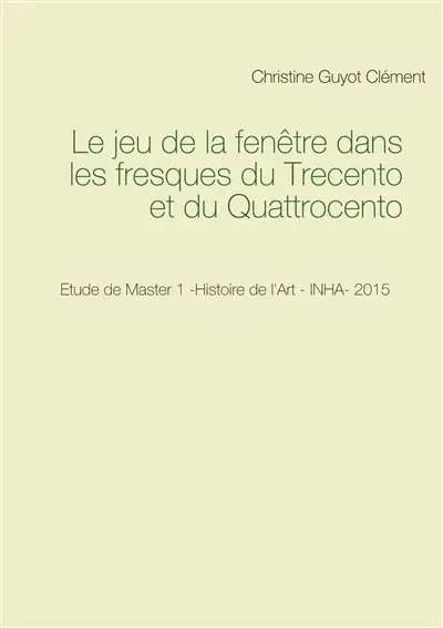 Le jeu de la fenêtre dans les fresques du Trecento et du Quattrocento : Etude de Master 1 -Histoire de l'Art : INHA- 2015