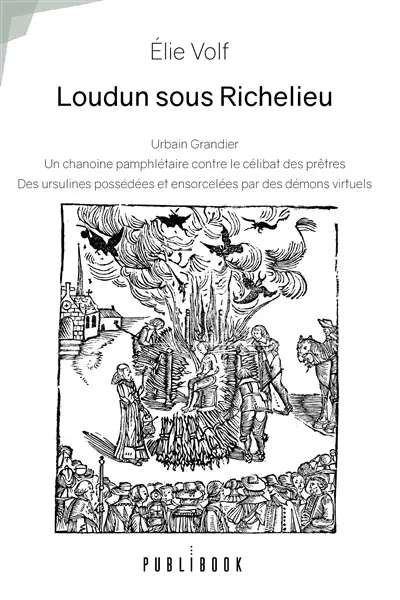 Loudun sous Richelieu : Urbain Grandier, un chanoine pamphlétaire : Contre le célibat des prêtres, des ursulines possédées et ensorcelées par des démons virtuels
