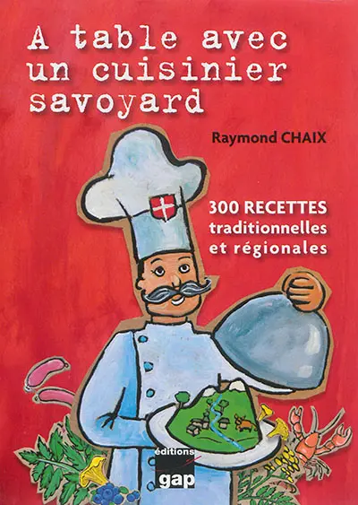 A table avec un cuisinier savoyard : 300 recettes traditionnelles et régionales
