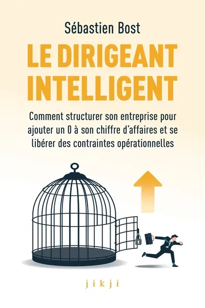 Le dirigeant intelligent : comment structurer son entreprise pour ajouter un 0 à son chiffre d'affaires et se libérer des contraintes opérationnelles