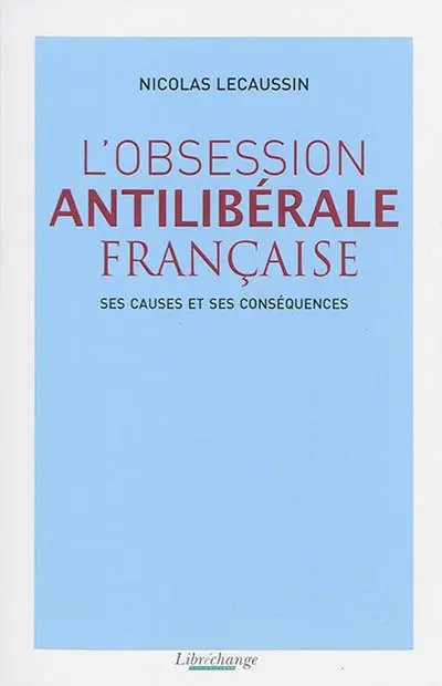 L'obsession antilibérale française : ses causes et ses conséquences