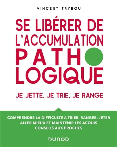 Se libérer de l'accumulation pathologique : je jette, je trie, je range : comprendre la difficulté à trier, ranger, jeter, aller mieux et maintenir les acquis, conseils aux proches