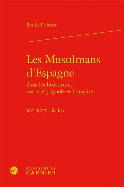 Les musulmans d'Espagne : dans les littératures arabe, espagnole et française, XVe-XVIIe siècles