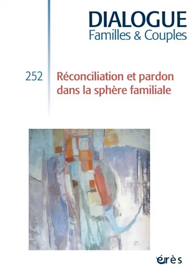 Dialogue familles & couples, n° 252. Réconciliation et pardon dans la sphère familiale