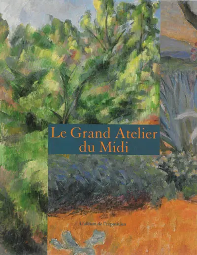 Le grand atelier du Midi : de Cézanne à Matisse Musée Granet Aix-en-Provence, de Van Gogh à Bonnard Musée des beaux-arts palais Longchamp Marseille, 13 juin 2013-13 octobre 2013 : l'album de l'exposition
