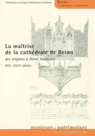 La maîtrise de la cathédrale de Reims : des origines à Henri Hardouin, XIIIe-XVIIIe siècles : exposition, Reims, bibliothèque municipale et médiathèque de la cathédrale, 15 septembre-15 novembre 2003