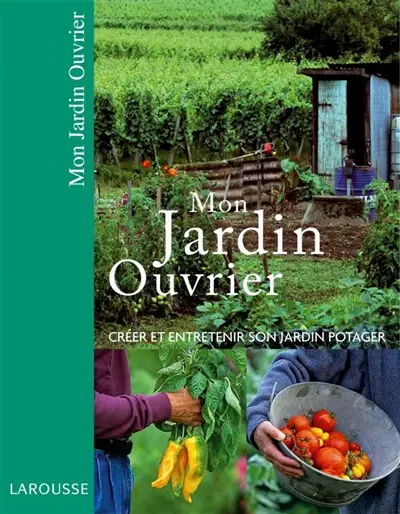 Mon jardin ouvrier : créer et entretenir son jardin potager
