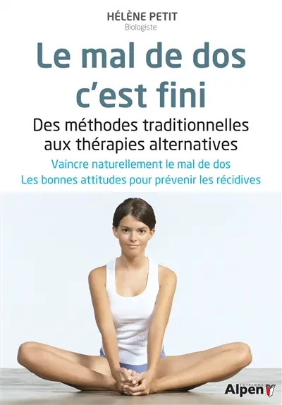 Le mal de dos, c'est fini : des méthodes traditionnelles aux thérapies alternatives, votre guide anti-douleur...