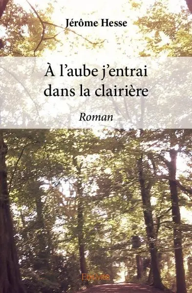 À l'aube j'entrai dans la clairière : Roman