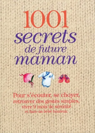 1.001 secrets de future maman : pour s'écouter, se choyer, retrouver des gestes simples, vivre 9 mois de sérénité et faire un bébé heureux