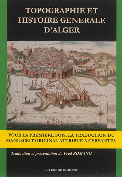 Topographie et histoire générale d'Alger : où l'on verra des cas étranges, des morts effrayantes et des tourments exquis : d'après le manuscrit original attribué à Cervantes, publié en 1612 à Valladolid, Espagne, sous le nom de Diego de Haëdo