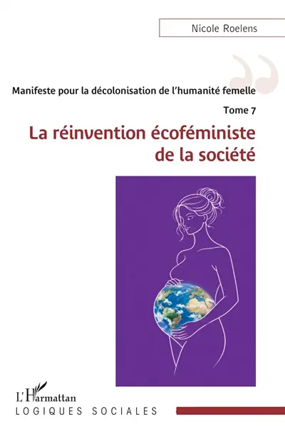 Manifeste pour la décolonisation de l'humanité femelle. Vol. 7. La réinvention écoféministe de la société