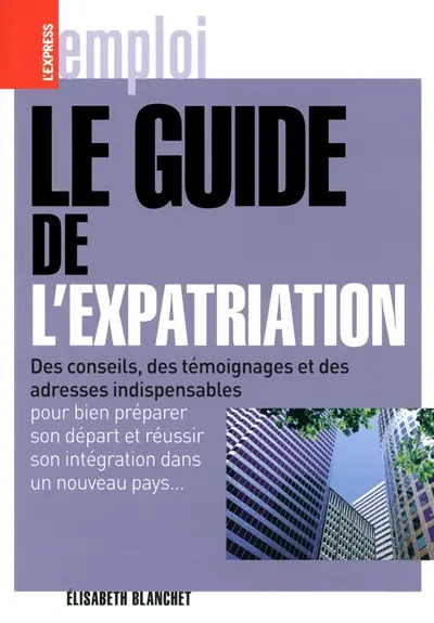 Le guide de l'expatriation : des conseils, des témoignages et des adresses indispensables pour bien préparer son départ et réussir son intégration dans un nouveau pays...