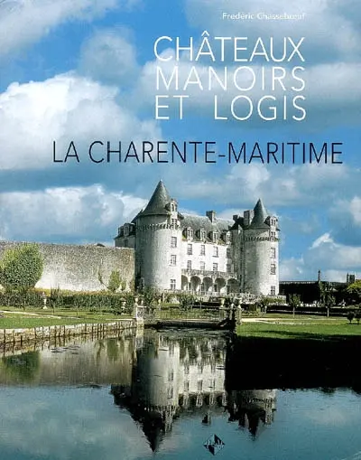 Châteaux, manoirs et logis. La Charente-Maritime