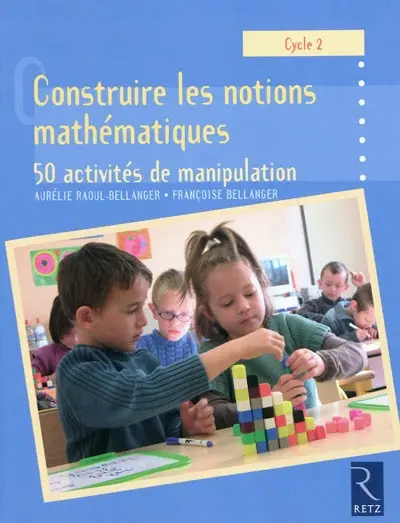 Construire les notions mathématiques, cycle 2 : 50 activités de manipulation