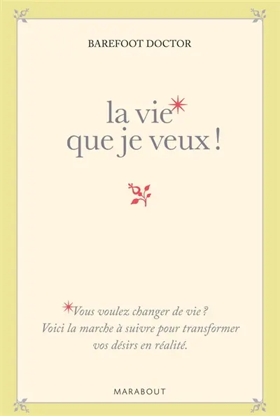 La vie que je veux ! : la marche à suivre pour transformer vos désirs en réalité