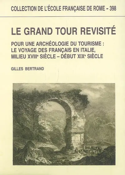 Le grand tour revisité : pour une archéologie du tourisme : le voyage des Français en Italie (milieu XVIIIe siècle-début XIXe siècle)