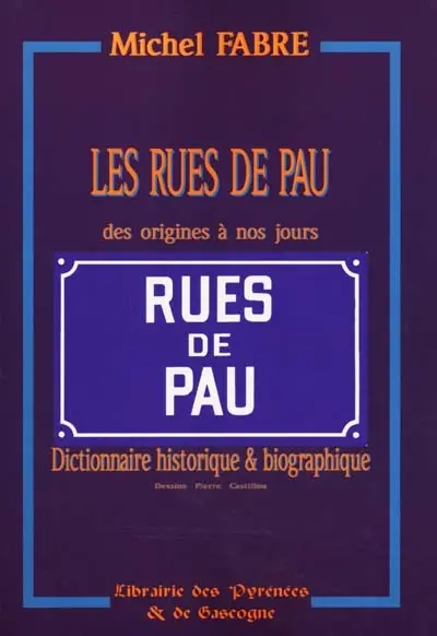 Les rues de Pau des origines à nos jours : dictionnaire historique et biographique