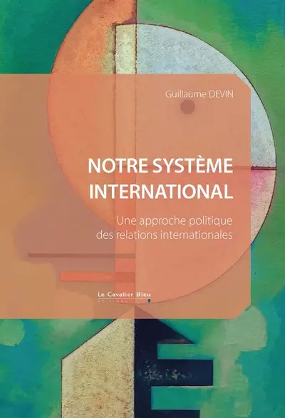 Notre système international : une approche politique des relations internationales