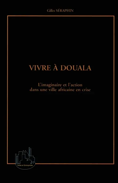 Vivre à Douala : l'imaginaire et l'action dans une ville africaine en crise