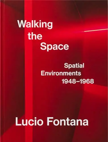 Lucio Fontana Walking the Space Spatial Environments 1948-1968