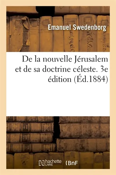 De la nouvelle Jérusalem et de sa doctrine céleste d'après ce qui a été entendu du ciel : avec quelques préliminaires sur le nouveau ciel et la nouvelle terre. 3e édition