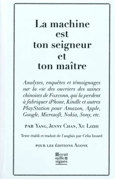 La machine est ton seigneur et ton maître : analyses, enquêtes et témoignages sur la vie des ouvriers des usines chinoises de Foxconn, qui la perdent à fabriquer iPhone, Kindle et autres Playstation pour Amazon, Apple, Google, Microsoft, Nokia, Sony, etc.