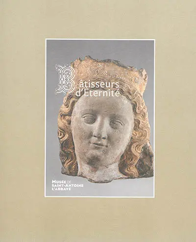 Bâtisseurs d'éternité : Musée de Saint-Antoine-l'Abbaye, exposition du 10 juillet au 9 octobre 2016