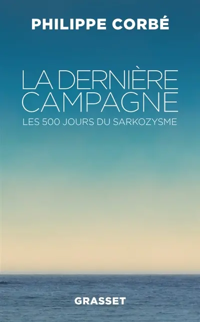 La dernière campagne : les 500 jours du sarkozysme
