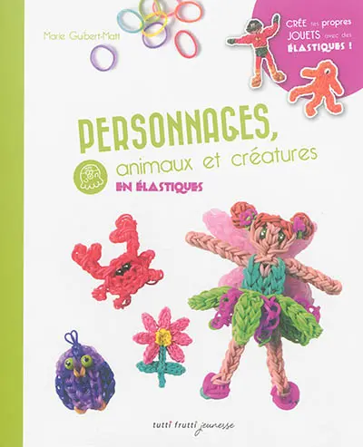 Personnages, animaux et créatures en élastiques : crée tes propres jouets avec des élastiques !