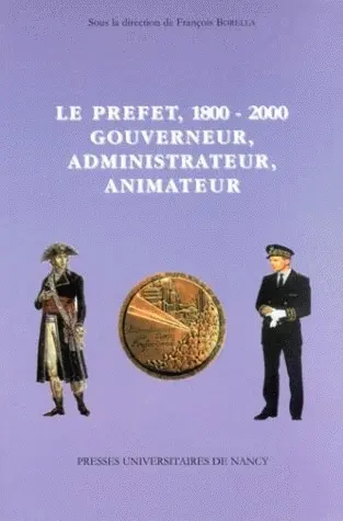 Le préfet, 1800-2000, gouverneur, administrateur, animateur : actes du colloque organisé les 30-31 mars 2000 à la Faculté de droit, sciences économiques et gestion de Nancy