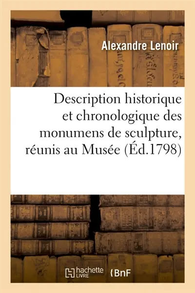 Description historique et chronologique des monumens de sculpture, réunis au Musée : des monumens français, augmentée d'une Dissertation sur la barbe et les costumes de chaque siècle