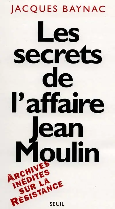 Les secrets de l'affaire Jean Moulin : archives inédites sur la Résistance
