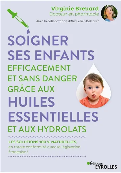 Soigner ses enfants efficacement et sans danger grâce aux huiles essentielles et aux hydrolats : les solutions 100 % naturelles, en totale conformité avec la législation française !