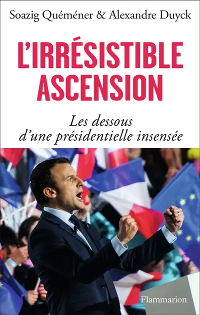 L'irrésistible ascension : les dessous d'une présidentielle insensée