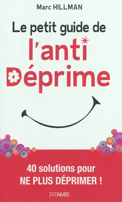Le petit guide de l'anti-déprime... : 40 solutions pour ne plus déprimer !